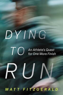 Cover of Dying to Run: An Athlete’s Quest for One More Finish by Matt Fitzgerald